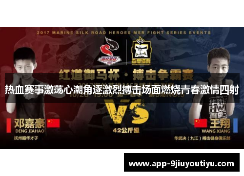 热血赛事激荡心潮角逐激烈搏击场面燃烧青春激情四射