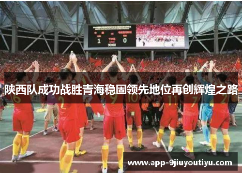 陕西队成功战胜青海稳固领先地位再创辉煌之路