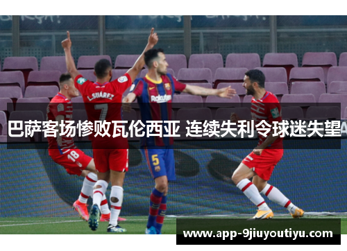 巴萨客场惨败瓦伦西亚 连续失利令球迷失望