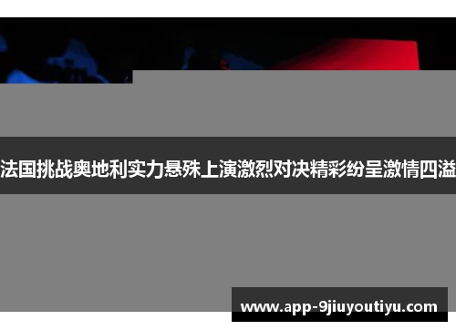 法国挑战奥地利实力悬殊上演激烈对决精彩纷呈激情四溢